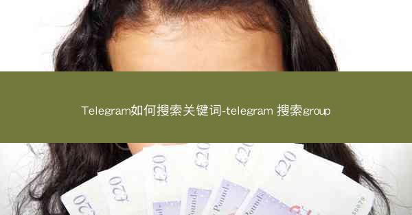 Telegram如何搜索关键词-telegram 搜索group