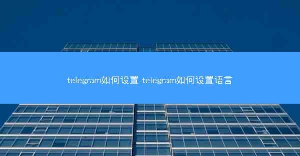 telegram如何设置-telegram如何设置语言