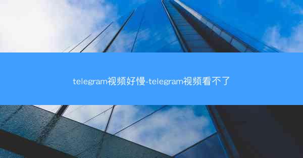 telegram视频好慢-telegram视频看不了