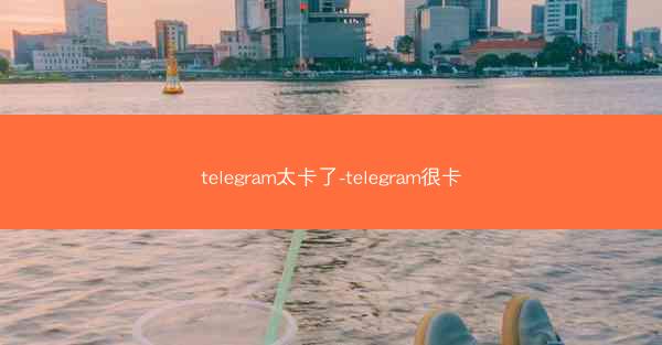 telegram太卡了-telegram很卡