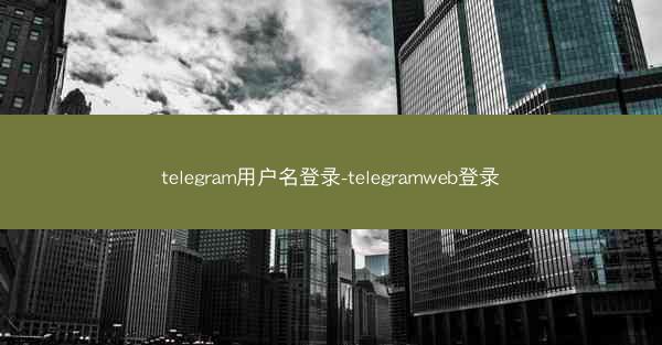 telegram用户名登录-telegramweb登录