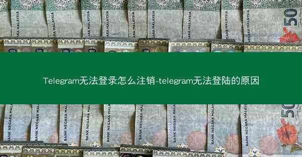 Telegram无法登录怎么注销-telegram无法登陆的原因