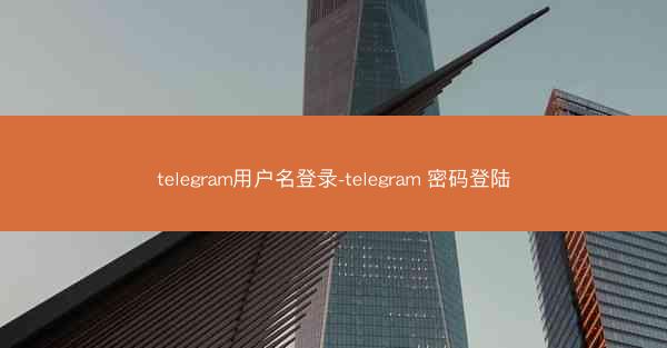 telegram用户名登录-telegram 密码登陆