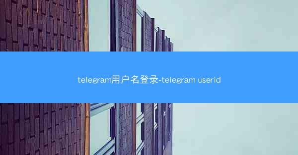 telegram用户名登录-telegram userid