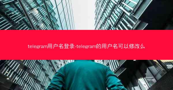 telegram用户名登录-telegram的用户名可以修改么