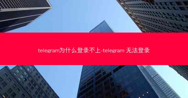 telegram为什么登录不上-telegram 无法登录