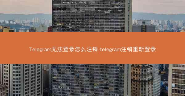 Telegram无法登录怎么注销-telegram注销重新登录