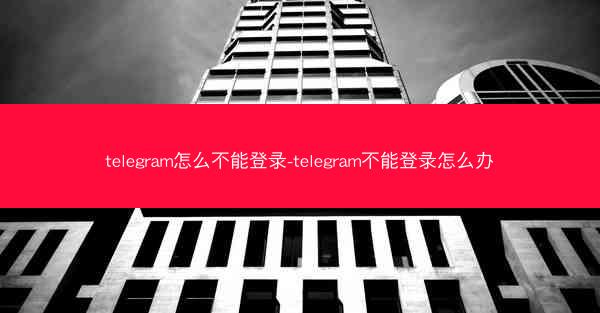 telegram怎么不能登录-telegram不能登录怎么办