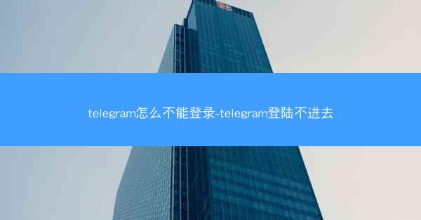 telegram怎么不能登录-telegram登陆不进去