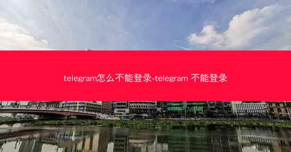 telegram怎么不能登录-telegram 不能登录