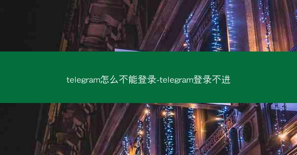 telegram怎么不能登录-telegram登录不进