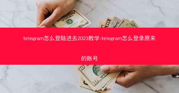 telegram怎么登陆进去2023教学-telegram怎么登录原来的账号