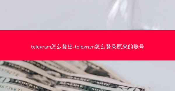telegram怎么登出-telegram怎么登录原来的账号