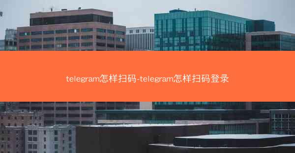 telegram怎样扫码-telegram怎样扫码登录