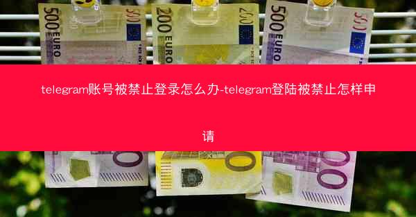 telegram账号被禁止登录怎么办-telegram登陆被禁止怎样申请